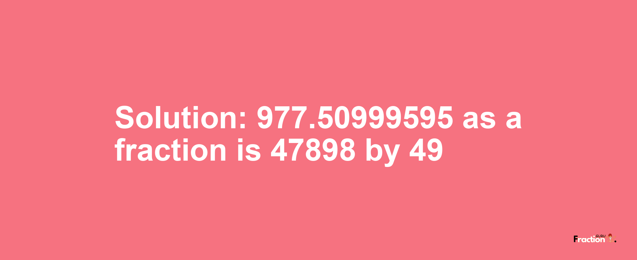 Solution:977.50999595 as a fraction is 47898/49